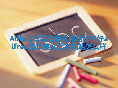 Alfie青年英文起名网站好不好 alfred青年英文起名网站怎么样 Alfie青年英文起名网站好不好 alfred青年英文起名网站怎么样