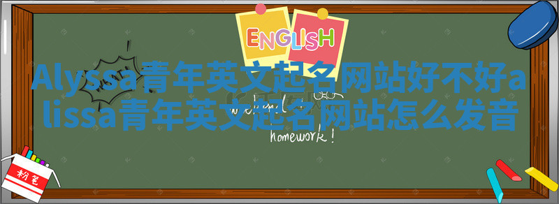 Alyssa青年英文起名网站好不好_alissa青年英文起名网站怎么发音 Alyssa青年英文起名网站好不好_alissa青年英文起名网站怎么发音