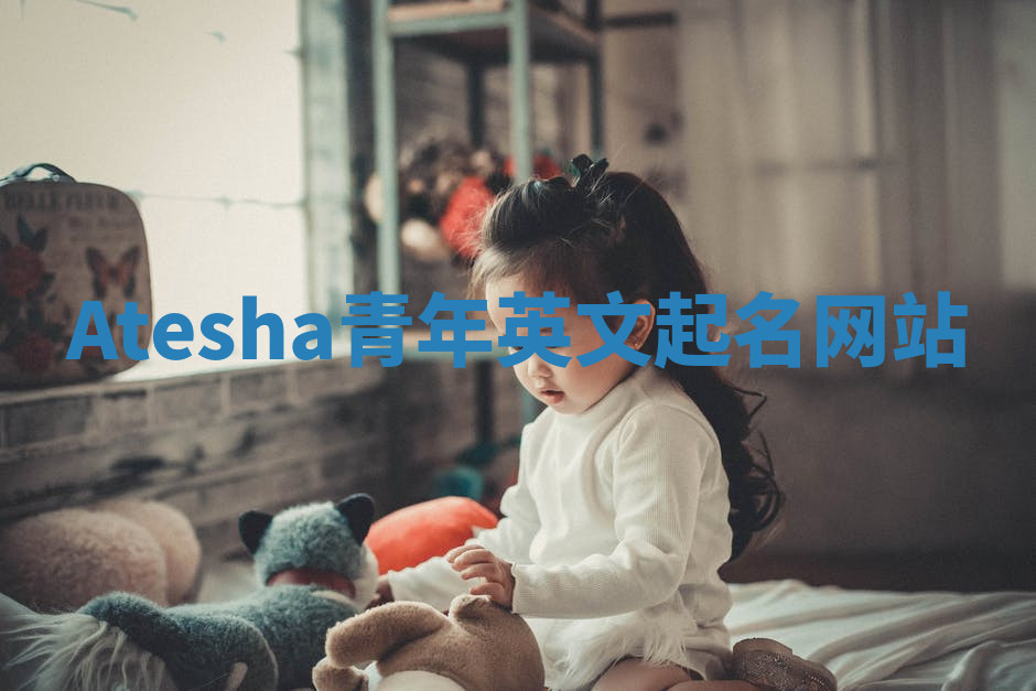 Atesha青年英文起名网站 Atesha青年英文起名网站