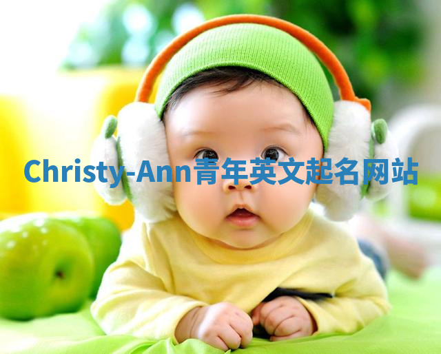 Christy-Ann青年英文起名网站 Christy-Ann青年英文起名网站