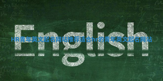 HR青年英文起名网站推荐 适合hr的青年英文起名网站