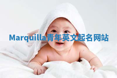 Marquilla青年英文起名网站 Marquilla青年英文起名网站