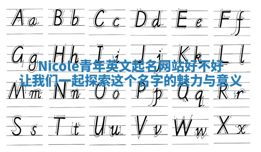 Nicole青年英文起名网站好不好 让我们一起探索这个名字的魅力与意义 Nicole青年英文起名网站好不好 让我们一起探索这个名字的魅力与意义