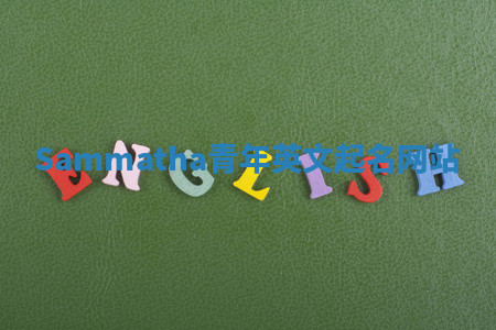 Sammatha青年英文起名网站 Sammatha青年英文起名网站