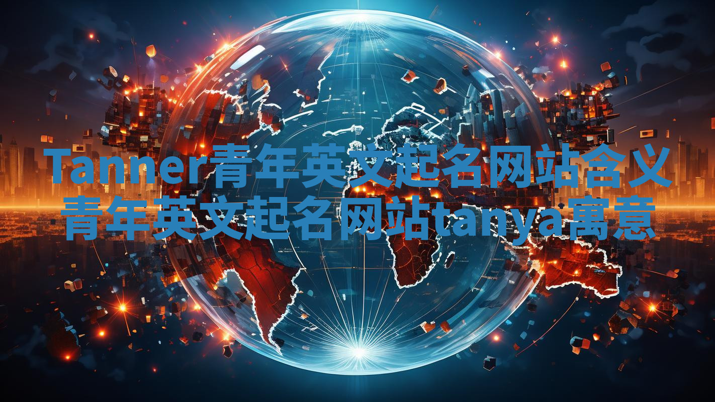 Tanner青年英文起名网站含义 青年英文起名网站tanya寓意