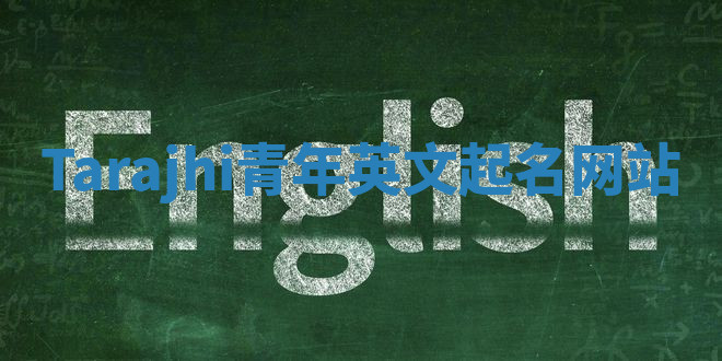 Tarajhi青年英文起名网站 Tarajhi青年英文起名网站