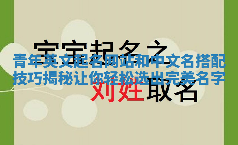 青年英文起名网站和中文名搭配技巧揭秘让你轻松选出完美名字